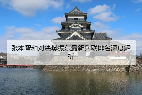 张本智和对决樊振东最新乒联排名深度解析