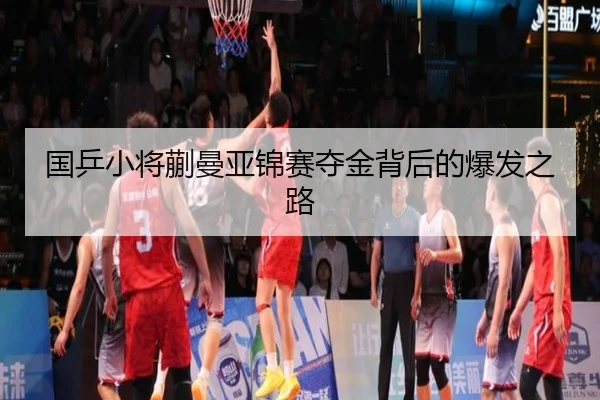 国乒小将蒯曼亚锦赛夺金背后的爆发之路
